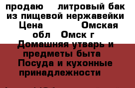 продаю 20 литровый бак из пищевой нержавейки › Цена ­ 4 000 - Омская обл., Омск г. Домашняя утварь и предметы быта » Посуда и кухонные принадлежности   